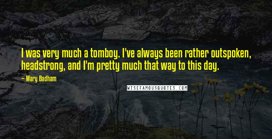 Mary Badham Quotes: I was very much a tomboy. I've always been rather outspoken, headstrong, and I'm pretty much that way to this day.