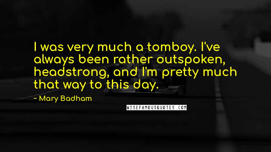 Mary Badham Quotes: I was very much a tomboy. I've always been rather outspoken, headstrong, and I'm pretty much that way to this day.