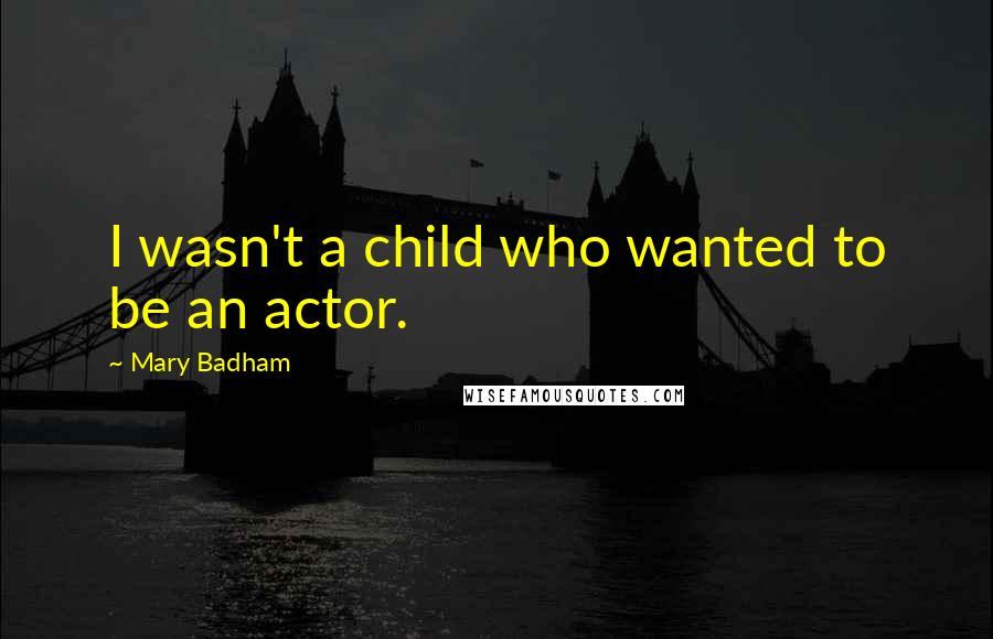 Mary Badham Quotes: I wasn't a child who wanted to be an actor.