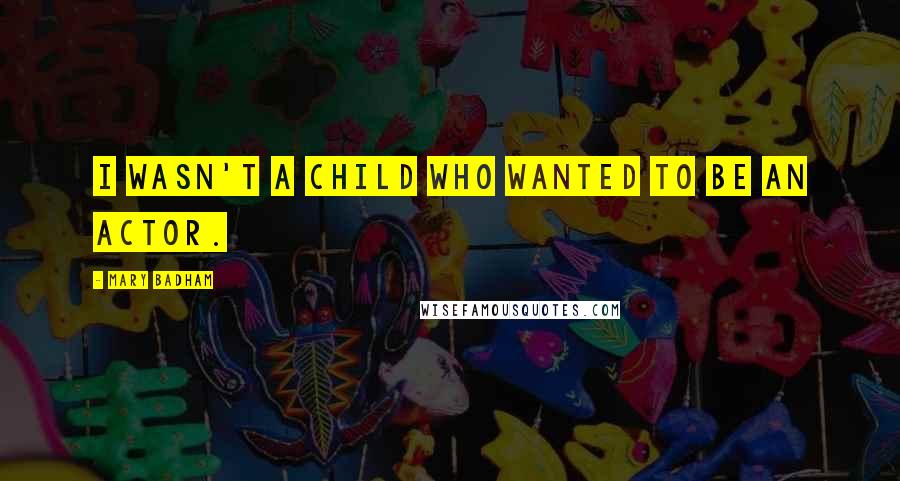 Mary Badham Quotes: I wasn't a child who wanted to be an actor.