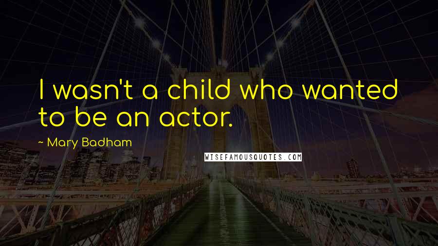 Mary Badham Quotes: I wasn't a child who wanted to be an actor.