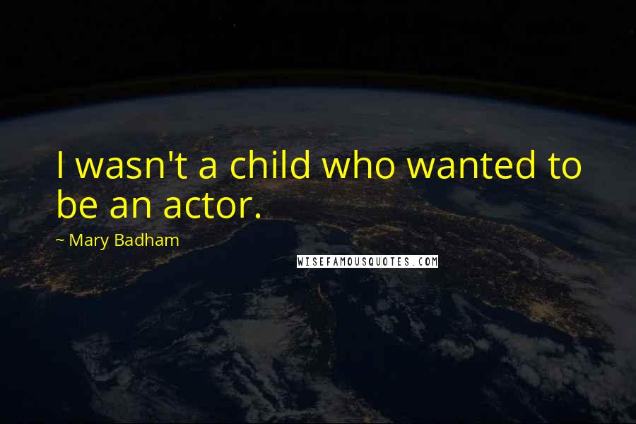 Mary Badham Quotes: I wasn't a child who wanted to be an actor.