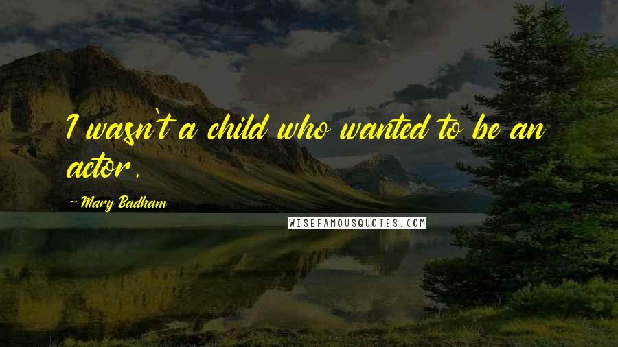 Mary Badham Quotes: I wasn't a child who wanted to be an actor.