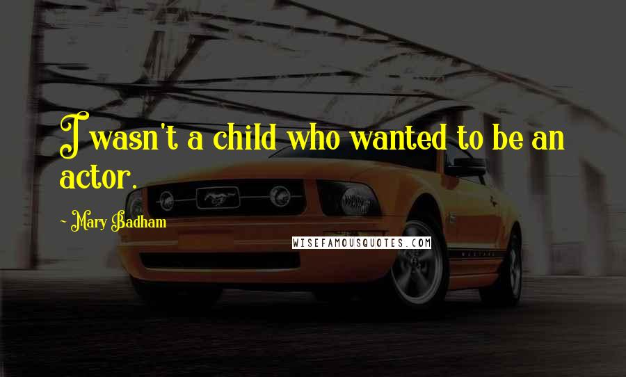 Mary Badham Quotes: I wasn't a child who wanted to be an actor.