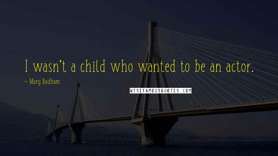 Mary Badham Quotes: I wasn't a child who wanted to be an actor.