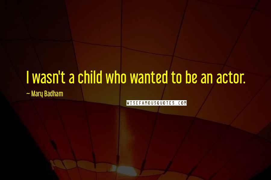 Mary Badham Quotes: I wasn't a child who wanted to be an actor.