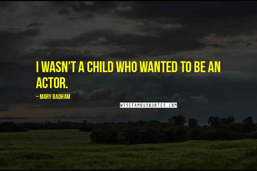Mary Badham Quotes: I wasn't a child who wanted to be an actor.