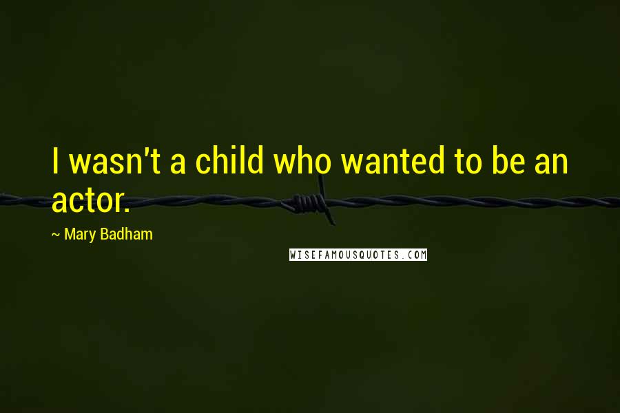Mary Badham Quotes: I wasn't a child who wanted to be an actor.