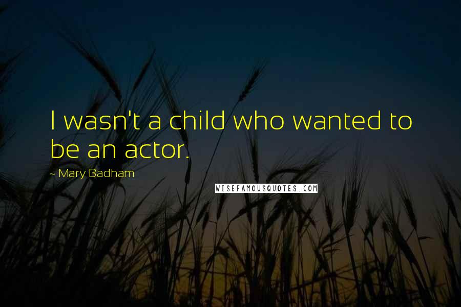 Mary Badham Quotes: I wasn't a child who wanted to be an actor.