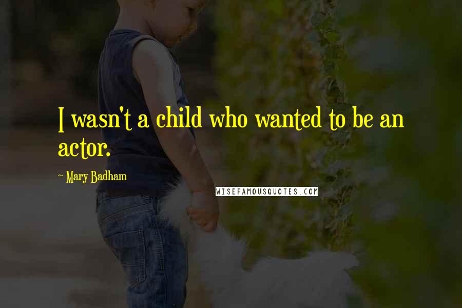 Mary Badham Quotes: I wasn't a child who wanted to be an actor.