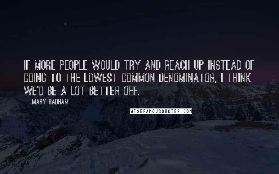 Mary Badham Quotes: If more people would try and reach up instead of going to the lowest common denominator, I think we'd be a lot better off.