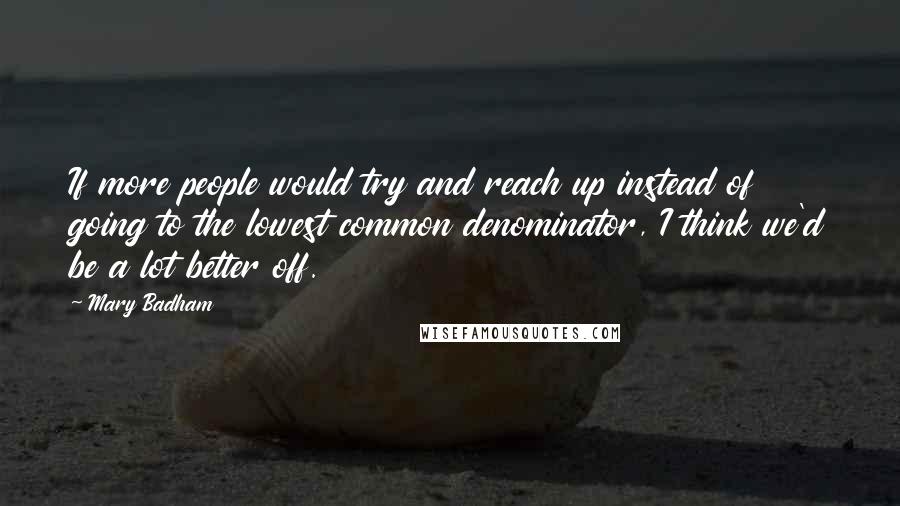 Mary Badham Quotes: If more people would try and reach up instead of going to the lowest common denominator, I think we'd be a lot better off.