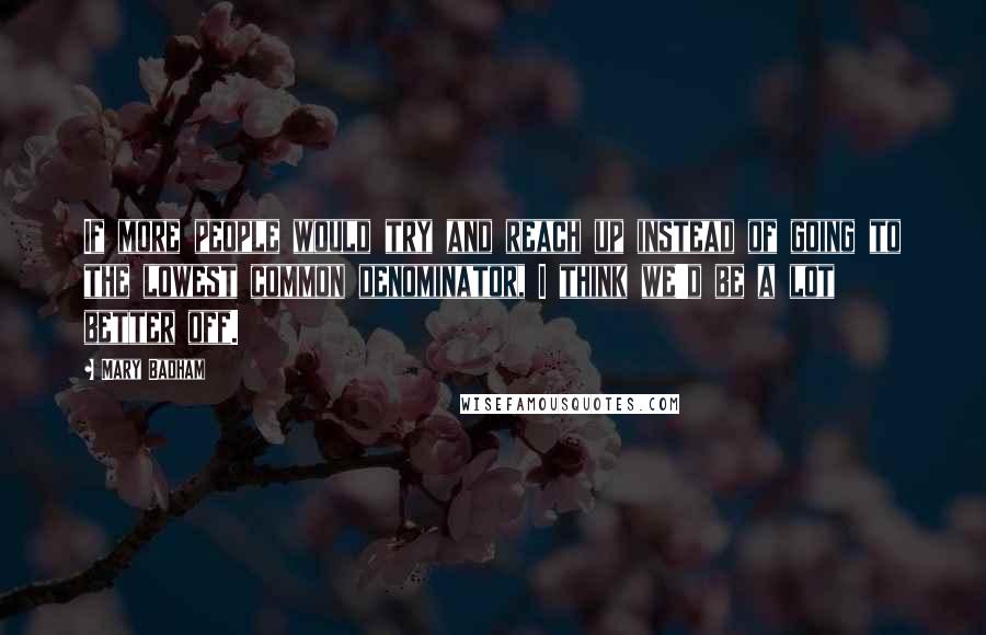 Mary Badham Quotes: If more people would try and reach up instead of going to the lowest common denominator, I think we'd be a lot better off.