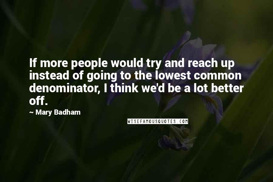 Mary Badham Quotes: If more people would try and reach up instead of going to the lowest common denominator, I think we'd be a lot better off.