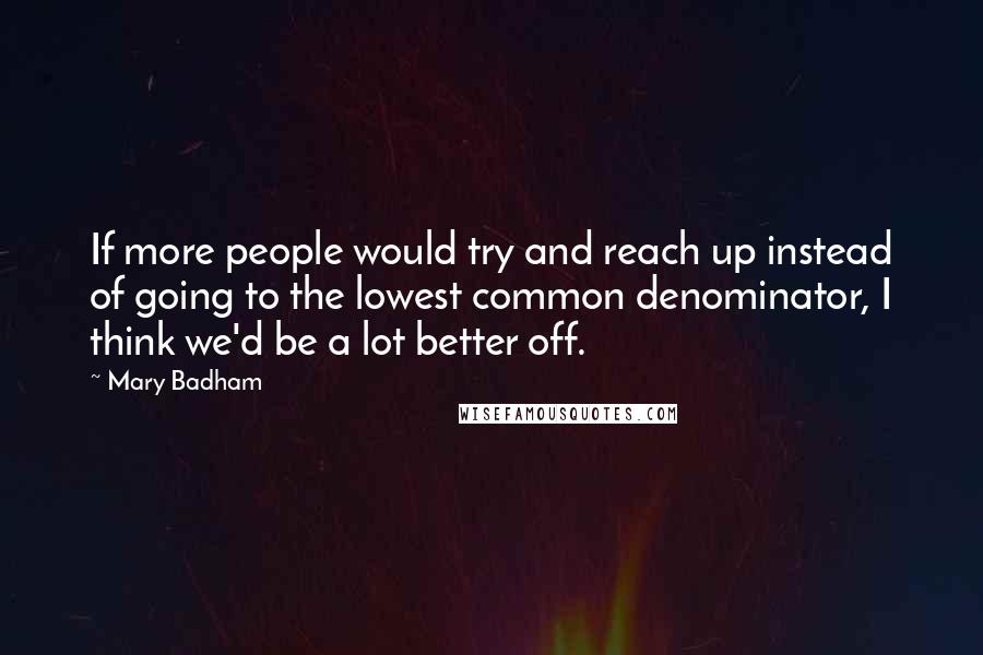 Mary Badham Quotes: If more people would try and reach up instead of going to the lowest common denominator, I think we'd be a lot better off.