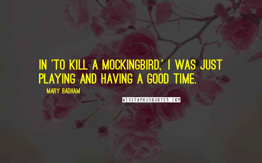 Mary Badham Quotes: In 'To Kill a Mockingbird,' I was just playing and having a good time.