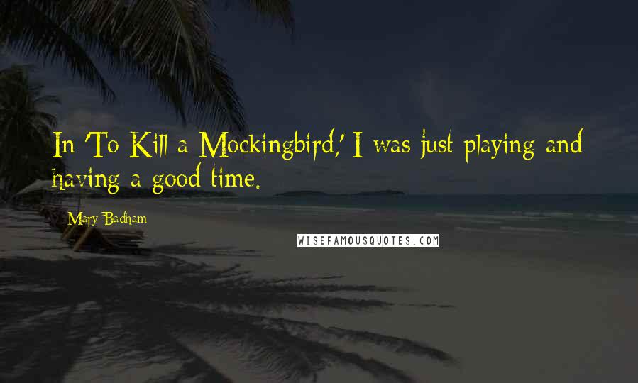 Mary Badham Quotes: In 'To Kill a Mockingbird,' I was just playing and having a good time.