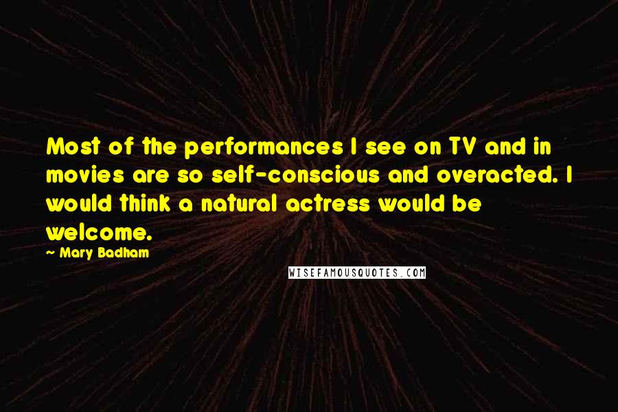 Mary Badham Quotes: Most of the performances I see on TV and in movies are so self-conscious and overacted. I would think a natural actress would be welcome.