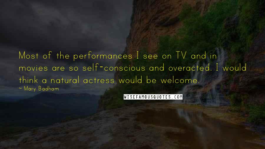 Mary Badham Quotes: Most of the performances I see on TV and in movies are so self-conscious and overacted. I would think a natural actress would be welcome.