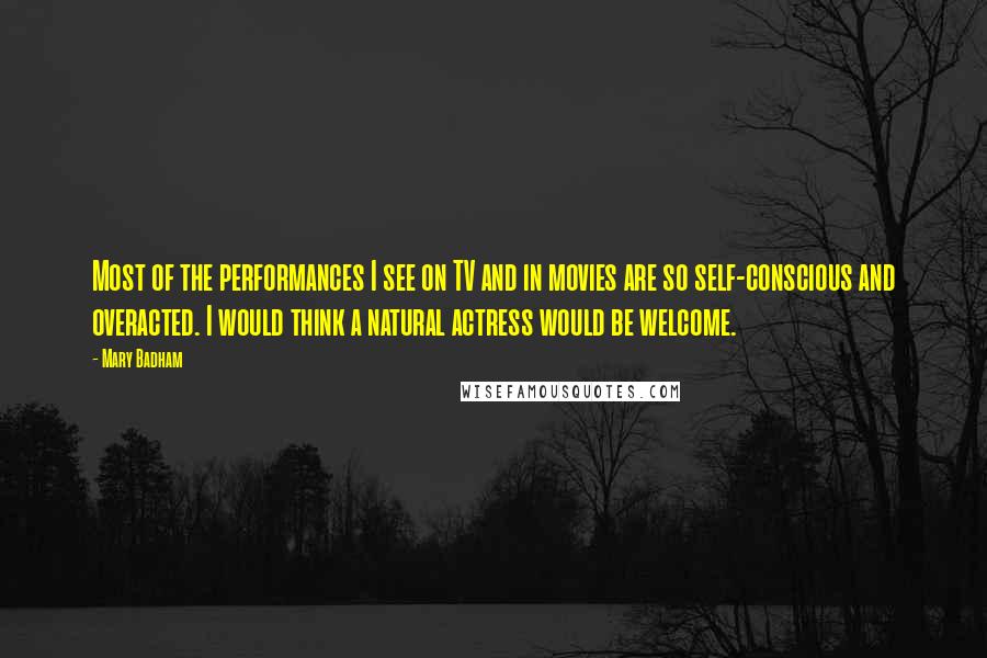 Mary Badham Quotes: Most of the performances I see on TV and in movies are so self-conscious and overacted. I would think a natural actress would be welcome.