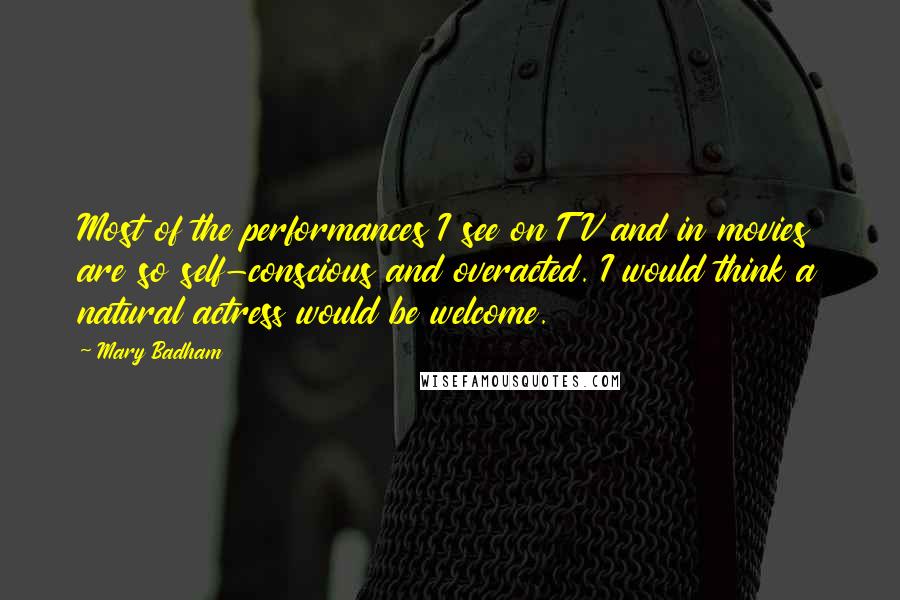 Mary Badham Quotes: Most of the performances I see on TV and in movies are so self-conscious and overacted. I would think a natural actress would be welcome.