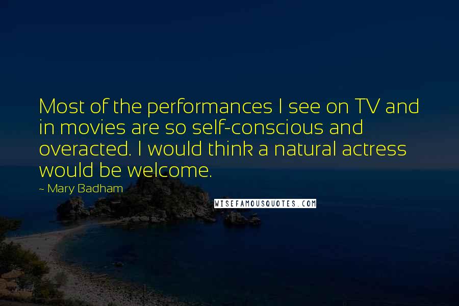 Mary Badham Quotes: Most of the performances I see on TV and in movies are so self-conscious and overacted. I would think a natural actress would be welcome.