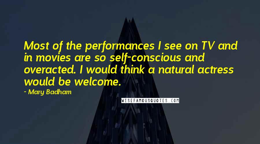 Mary Badham Quotes: Most of the performances I see on TV and in movies are so self-conscious and overacted. I would think a natural actress would be welcome.