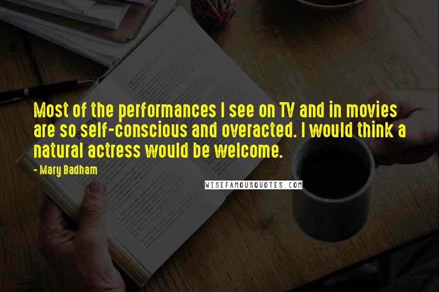 Mary Badham Quotes: Most of the performances I see on TV and in movies are so self-conscious and overacted. I would think a natural actress would be welcome.