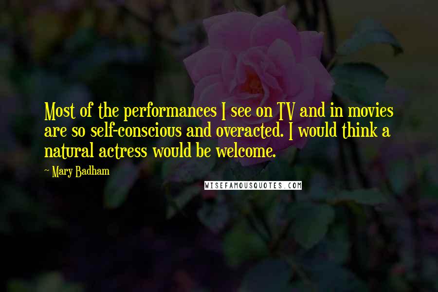 Mary Badham Quotes: Most of the performances I see on TV and in movies are so self-conscious and overacted. I would think a natural actress would be welcome.