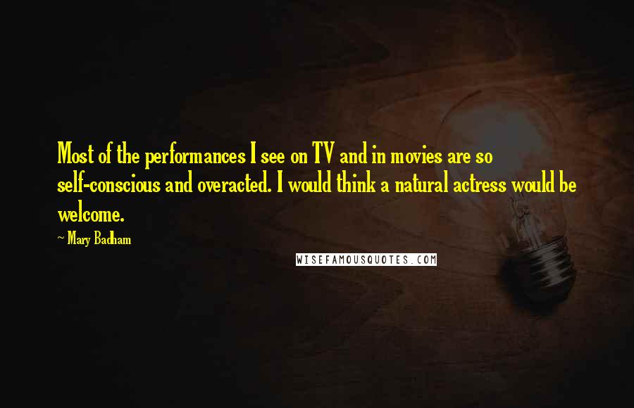Mary Badham Quotes: Most of the performances I see on TV and in movies are so self-conscious and overacted. I would think a natural actress would be welcome.