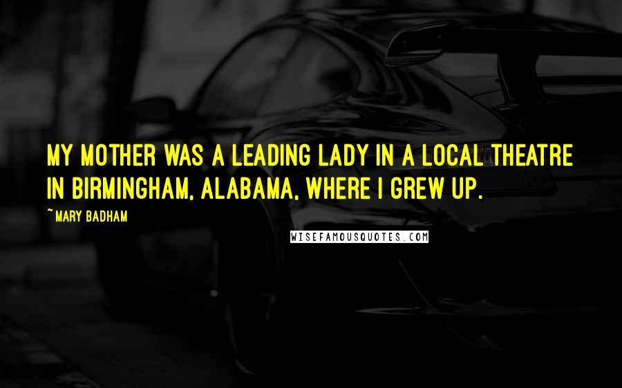 Mary Badham Quotes: My mother was a leading lady in a local theatre in Birmingham, Alabama, where I grew up.
