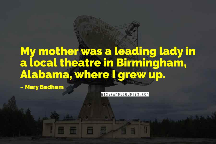 Mary Badham Quotes: My mother was a leading lady in a local theatre in Birmingham, Alabama, where I grew up.