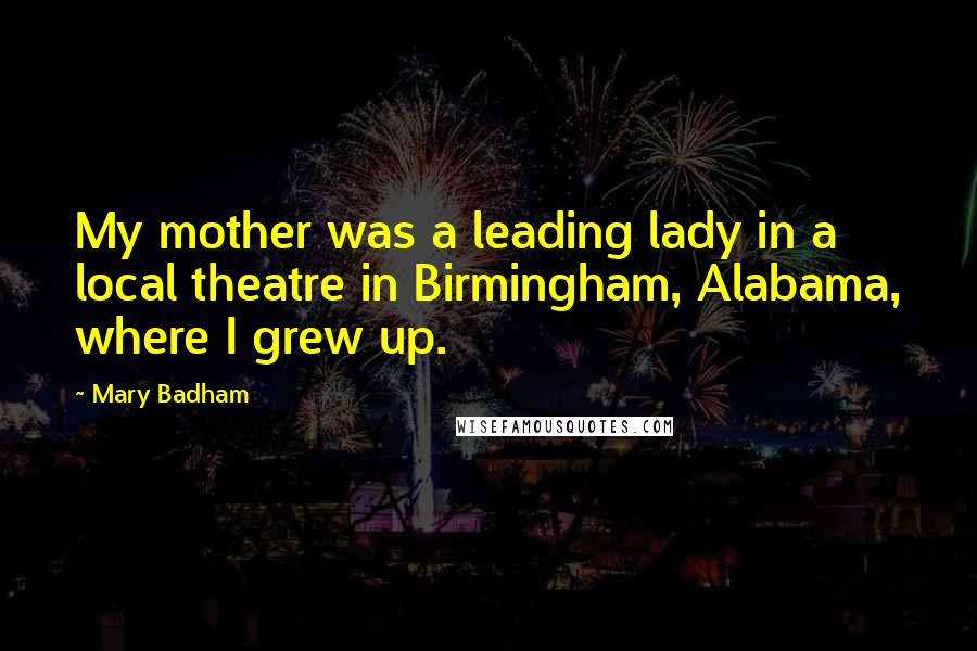 Mary Badham Quotes: My mother was a leading lady in a local theatre in Birmingham, Alabama, where I grew up.