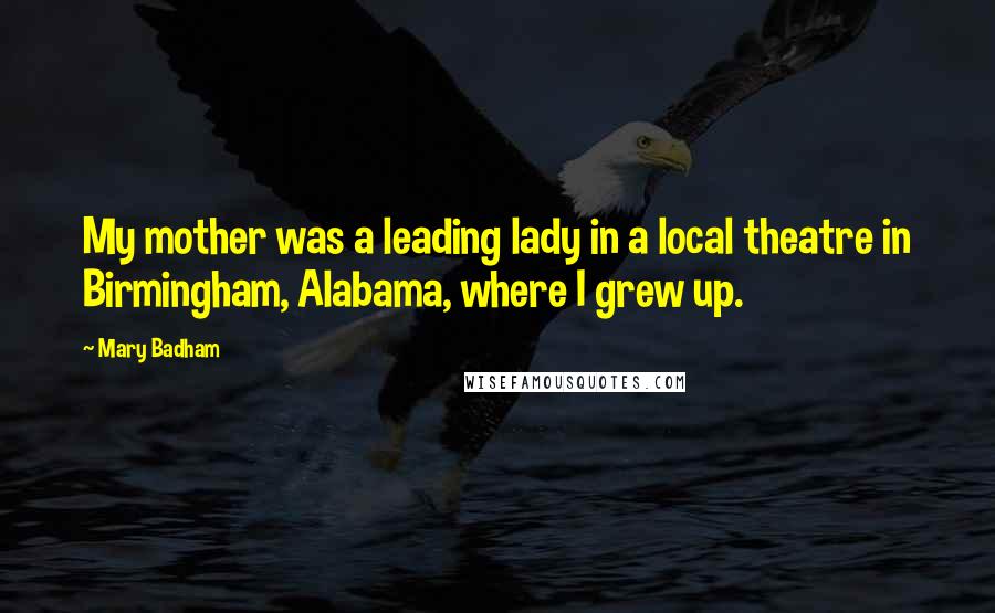 Mary Badham Quotes: My mother was a leading lady in a local theatre in Birmingham, Alabama, where I grew up.