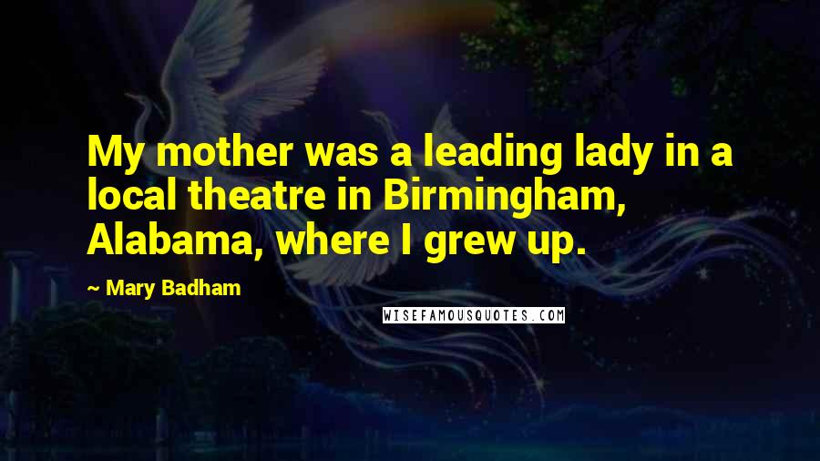 Mary Badham Quotes: My mother was a leading lady in a local theatre in Birmingham, Alabama, where I grew up.
