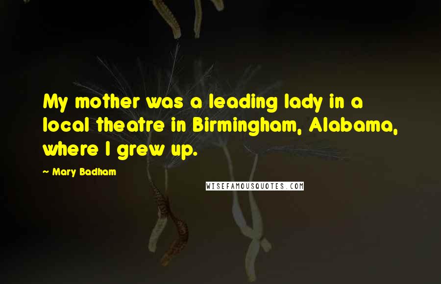Mary Badham Quotes: My mother was a leading lady in a local theatre in Birmingham, Alabama, where I grew up.
