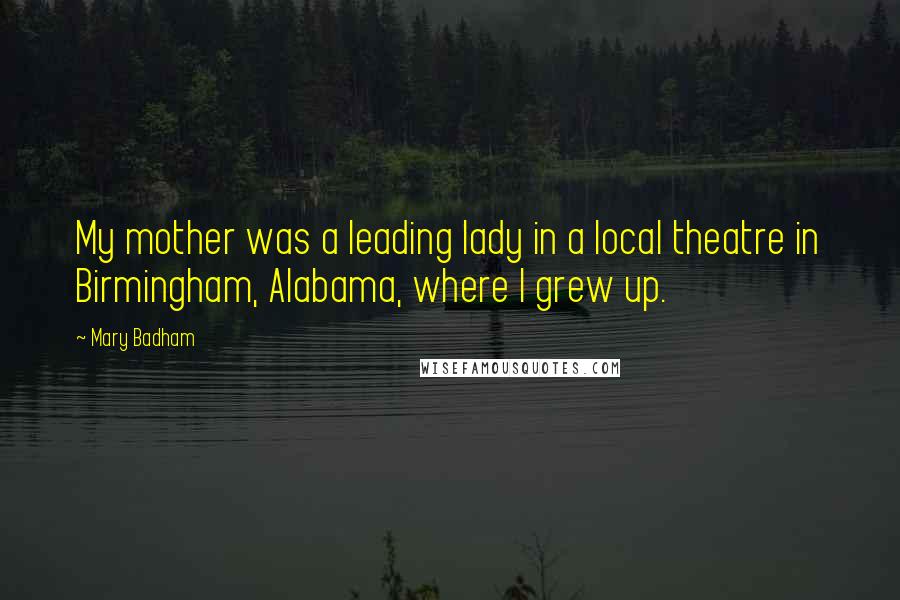 Mary Badham Quotes: My mother was a leading lady in a local theatre in Birmingham, Alabama, where I grew up.