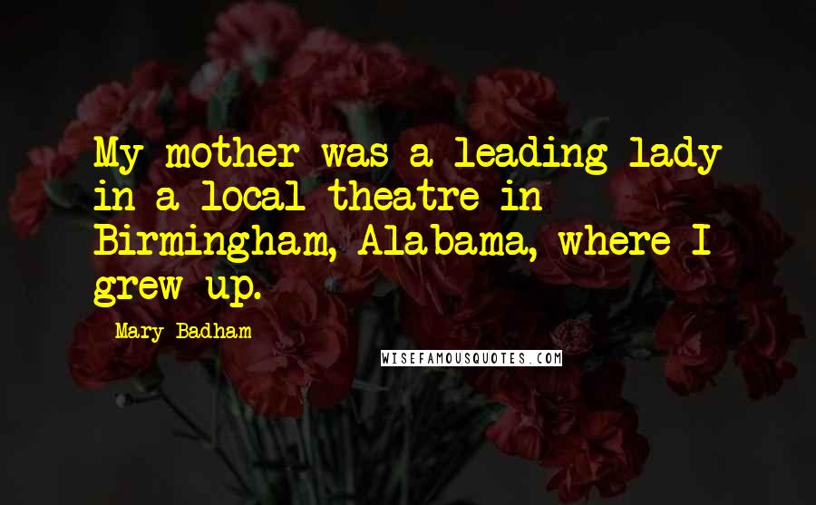 Mary Badham Quotes: My mother was a leading lady in a local theatre in Birmingham, Alabama, where I grew up.