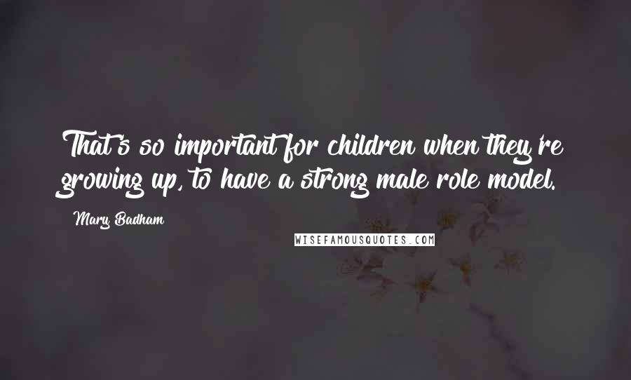 Mary Badham Quotes: That's so important for children when they're growing up, to have a strong male role model.