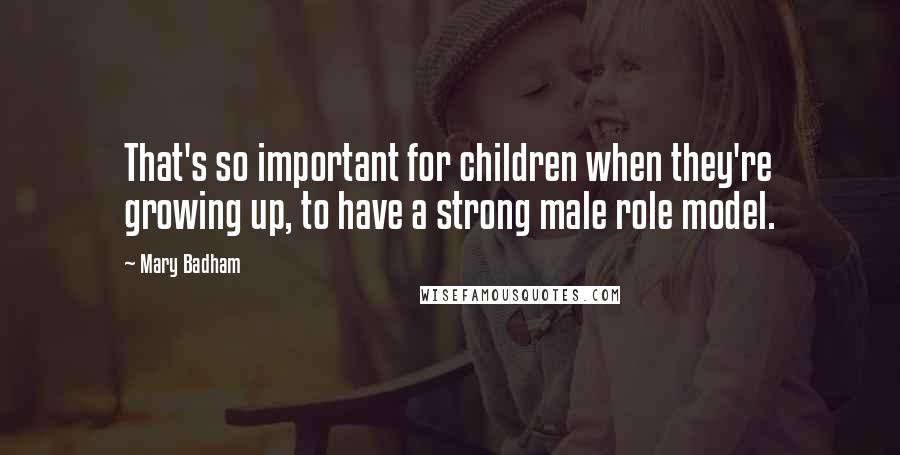 Mary Badham Quotes: That's so important for children when they're growing up, to have a strong male role model.