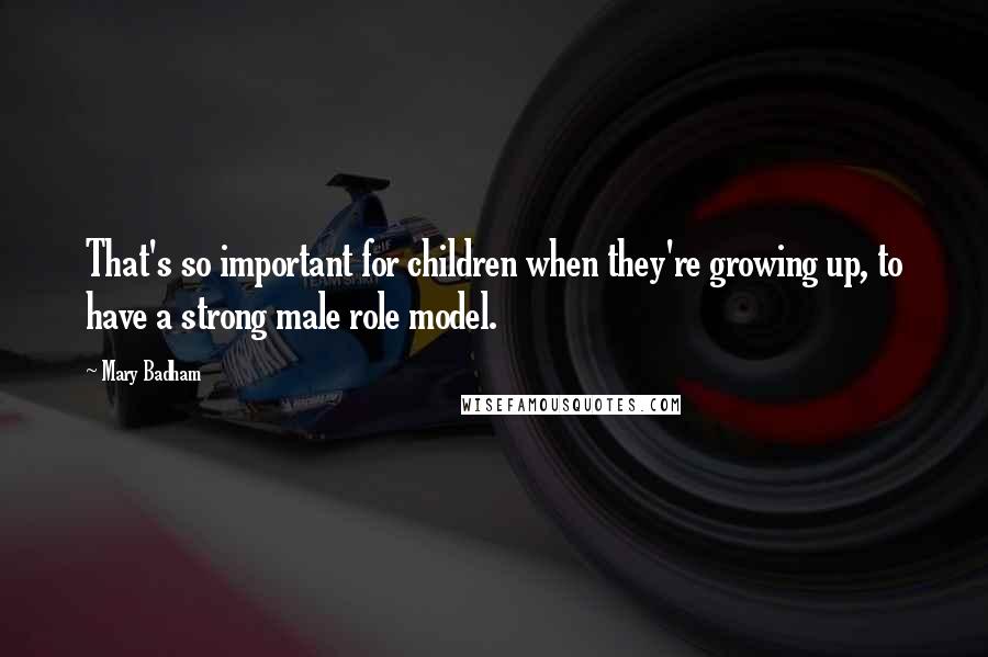 Mary Badham Quotes: That's so important for children when they're growing up, to have a strong male role model.