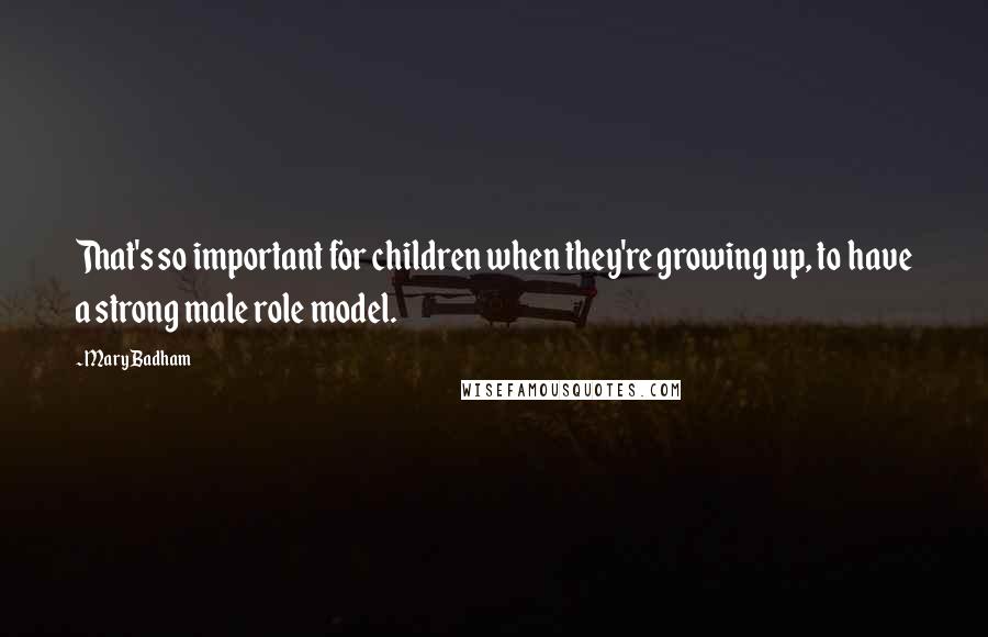 Mary Badham Quotes: That's so important for children when they're growing up, to have a strong male role model.