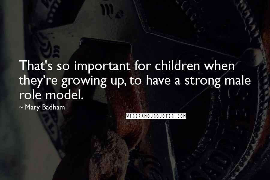 Mary Badham Quotes: That's so important for children when they're growing up, to have a strong male role model.