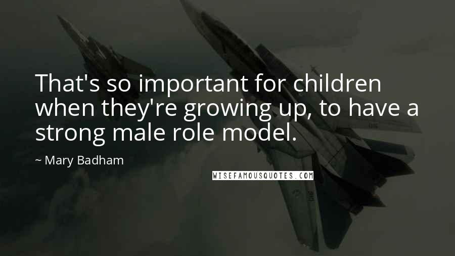 Mary Badham Quotes: That's so important for children when they're growing up, to have a strong male role model.