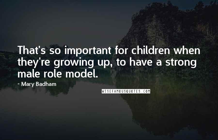 Mary Badham Quotes: That's so important for children when they're growing up, to have a strong male role model.