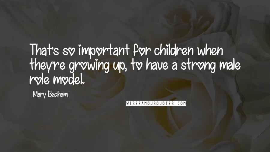 Mary Badham Quotes: That's so important for children when they're growing up, to have a strong male role model.