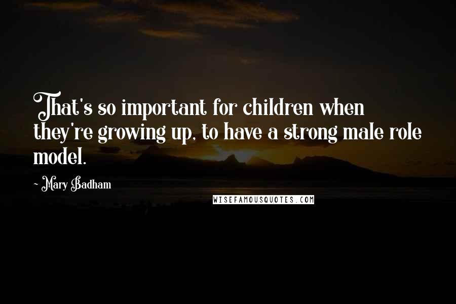 Mary Badham Quotes: That's so important for children when they're growing up, to have a strong male role model.