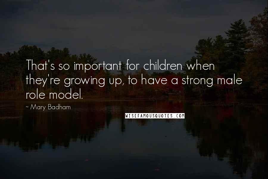 Mary Badham Quotes: That's so important for children when they're growing up, to have a strong male role model.