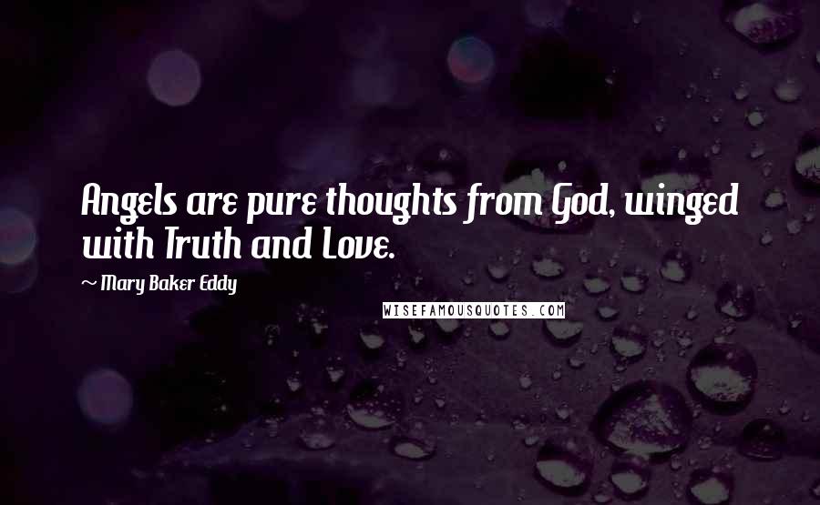 Mary Baker Eddy Quotes: Angels are pure thoughts from God, winged with Truth and Love.