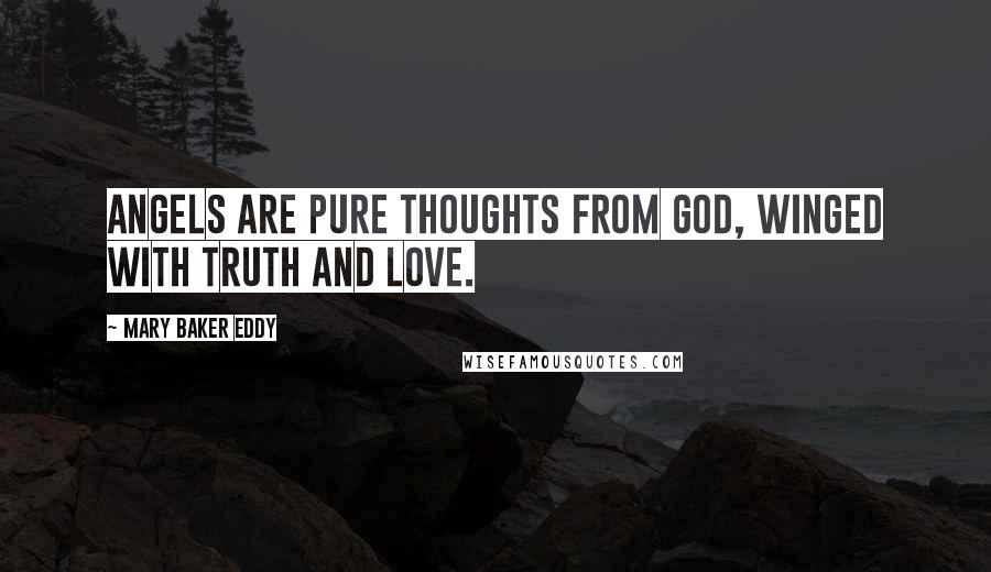 Mary Baker Eddy Quotes: Angels are pure thoughts from God, winged with Truth and Love.